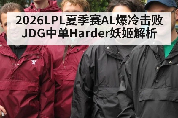 2026LPL夏季赛AL爆冷击败JDG中单Harder妖姬解析