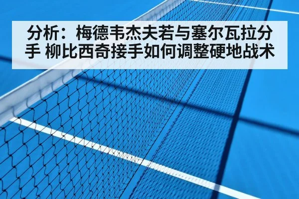 分析：梅德韦杰夫若与塞尔瓦拉分手 柳比西奇接手如何调整硬地战术