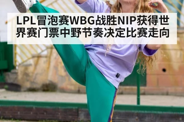 LPL冒泡赛WBG战胜NIP获得世界赛门票中野节奏决定比赛走向