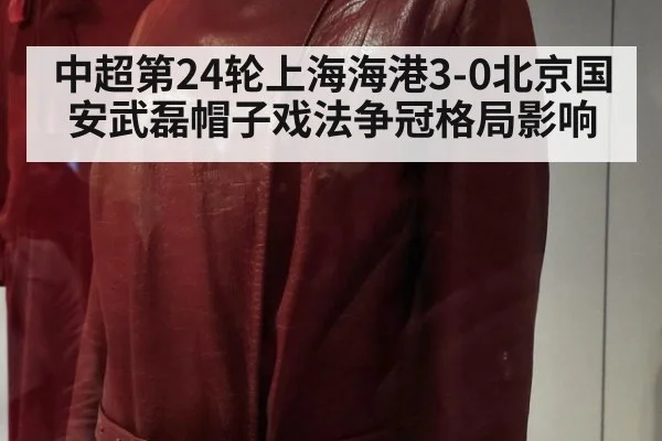 中超第24轮上海海港3-0北京国安武磊帽子戏法争冠格局影响
