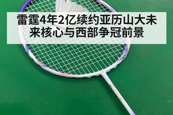 雷霆4年2亿续约亚历山大未来核心与西部争冠前景