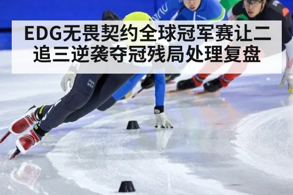 EDG无畏契约全球冠军赛让二追三逆袭夺冠残局处理复盘
