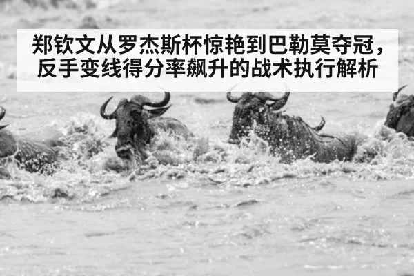 郑钦文从罗杰斯杯惊艳到巴勒莫夺冠，反手变线得分率飙升的战术执行解析
