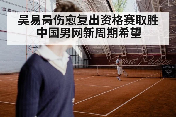 吴易昺伤愈复出资格赛取胜 中国男网新周期希望
