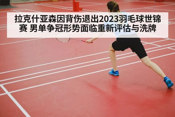 拉克什亚森因背伤退出2023羽毛球世锦赛 男单争冠形势面临重新评估与洗牌