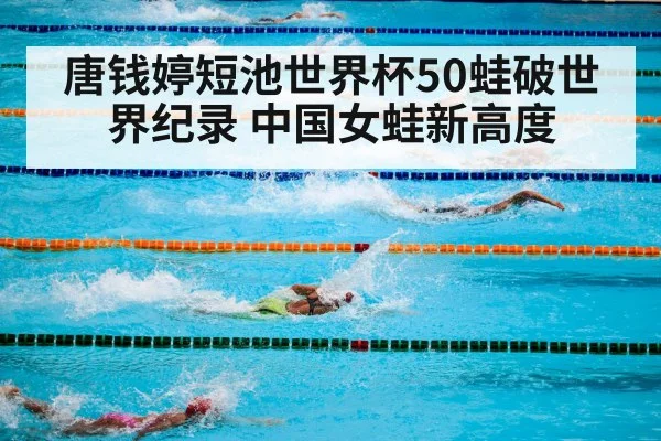 唐钱婷短池世界杯50蛙破世界纪录 中国女蛙新高度